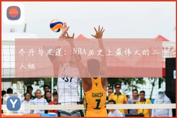乔丹与皮蓬：NBA历史上最伟大的二人组