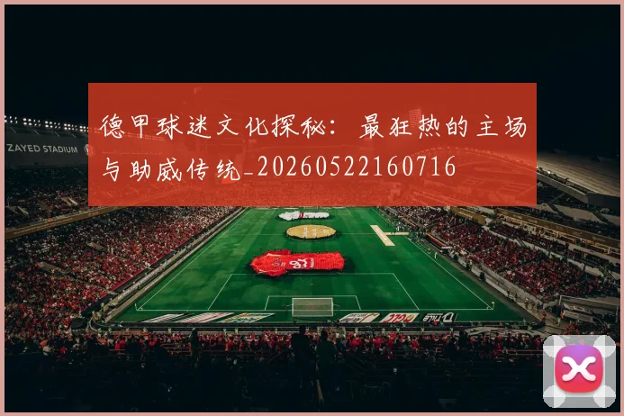 德甲球迷文化探秘:最狂热的主场与助威传统_20260522160716