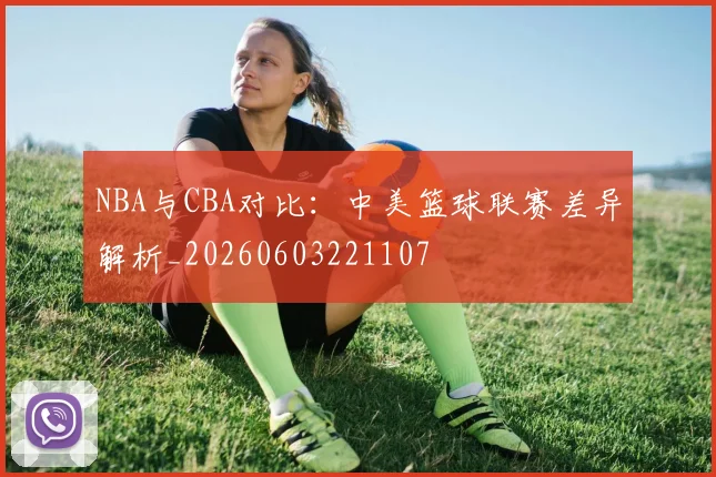 NBA与CBA对比:中美篮球联赛差异解析_20260603221107