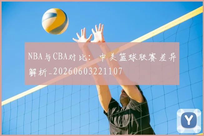 NBA与CBA对比:中美篮球联赛差异解析_20260603221107