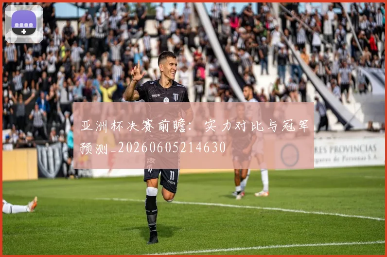 亚洲杯决赛前瞻:实力对比与冠军预测_20260605214630