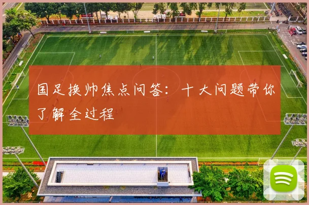 国足换帅焦点问答：十大问题带你了解全过程