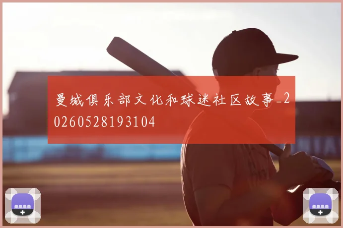 曼城俱乐部文化和球迷社区故事_20260528193104