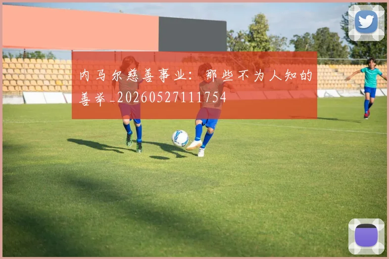 内马尔慈善事业：那些不为人知的善举_20260527111754