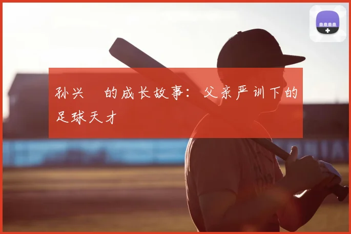 孙兴慜的成长故事：父亲严训下的足球天才