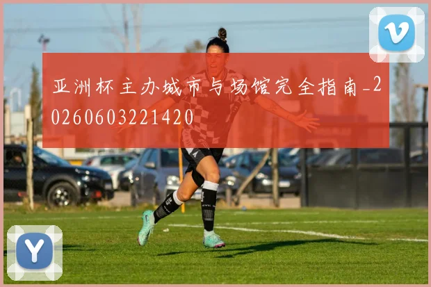 亚洲杯主办城市与场馆完全指南_20260603221420