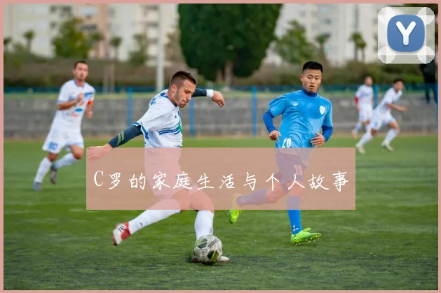 C罗的家庭生活与个人故事