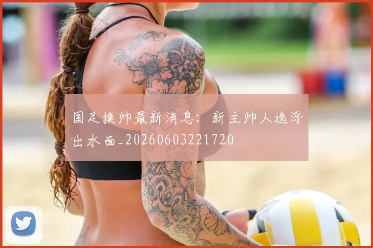 国足换帅最新消息：新主帅人选浮出水面_20260603221720
