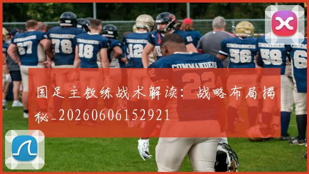 国足主教练战术解读:战略布局揭秘_20260606152921