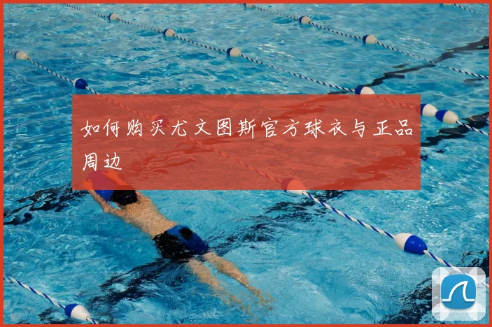 如何购买尤文图斯官方球衣与正品周边