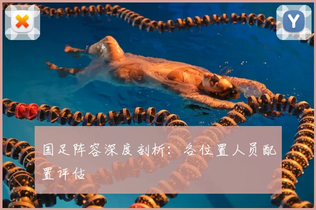 国足阵容深度剖析：各位置人员配置评估