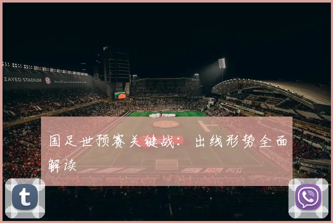 国足世预赛关键战：出线形势全面解读