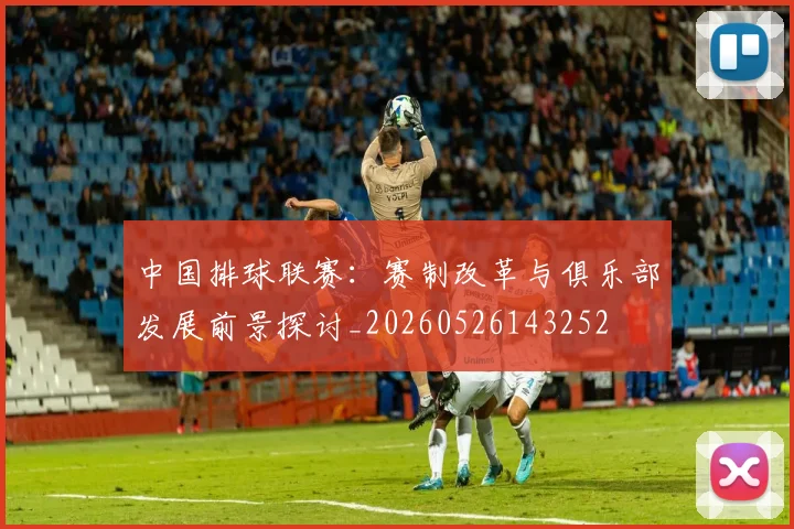 中国排球联赛：赛制改革与俱乐部发展前景探讨_20260526143252