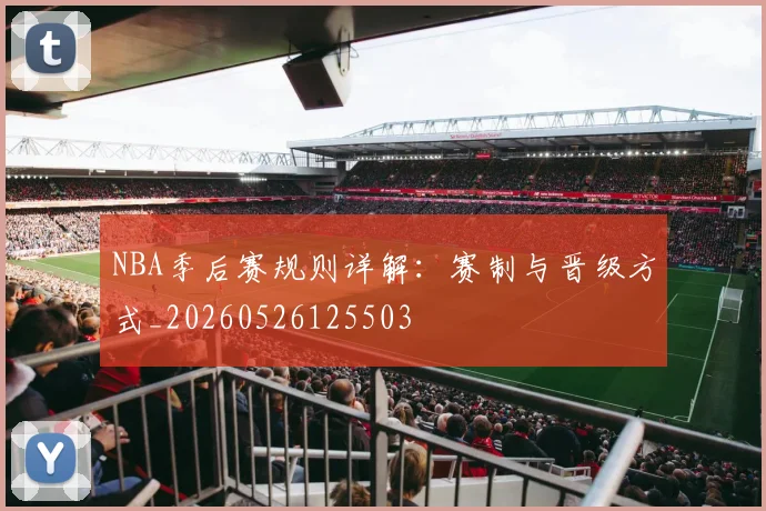 NBA季后赛规则详解:赛制与晋级方式_20260526125503