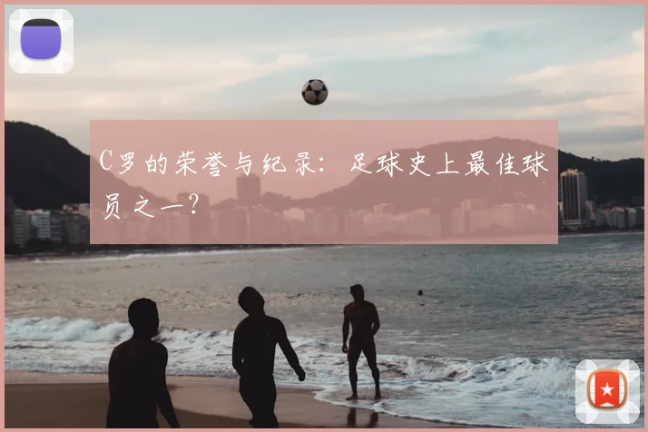 C罗的荣誉与纪录:足球史上最佳球员之一?