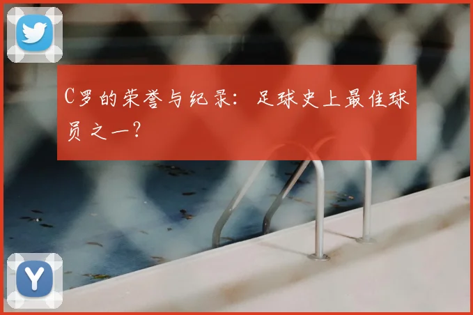 C罗的荣誉与纪录：足球史上最佳球员之一？