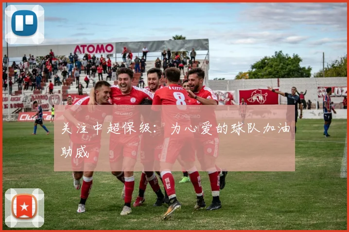 关注中超保级:为心爱的球队加油助威
